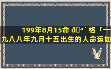199年8月15命 🪴 格「一九八八年九月十五出生的人命运如何」